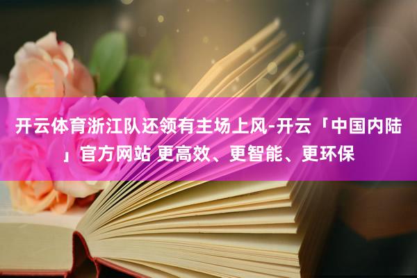 开云体育浙江队还领有主场上风-开云「中国内陆」官方网站 更高效、更智能、更环保