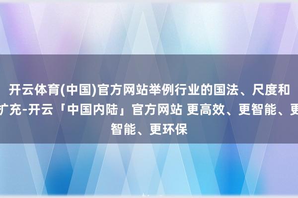 开云体育(中国)官方网站举例行业的国法、尺度和最好扩充-开云「中国内陆」官方网站 更高效、更智能、更环保