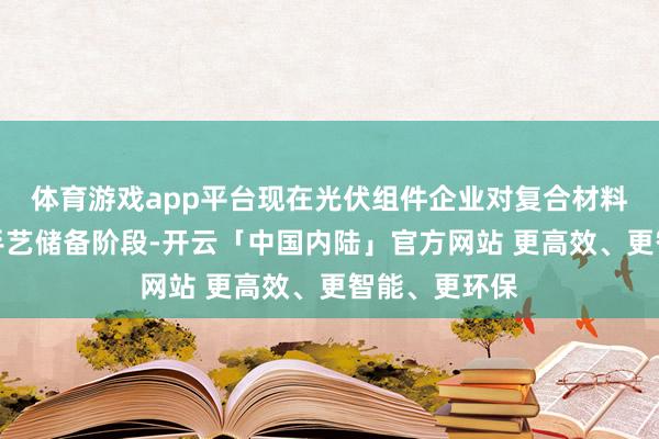 体育游戏app平台现在光伏组件企业对复合材料边框多处于手艺储备阶段-开云「中国内陆」官方网站 更高效、更智能、更环保