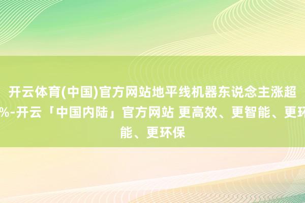 开云体育(中国)官方网站地平线机器东说念主涨超12%-开云「中国内陆」官方网站 更高效、更智能、更环保