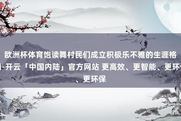 欧洲杯体育饱读舞村民们成立积极乐不雅的生涯格调-开云「中国内陆」官方网站 更高效、更智能、更环保