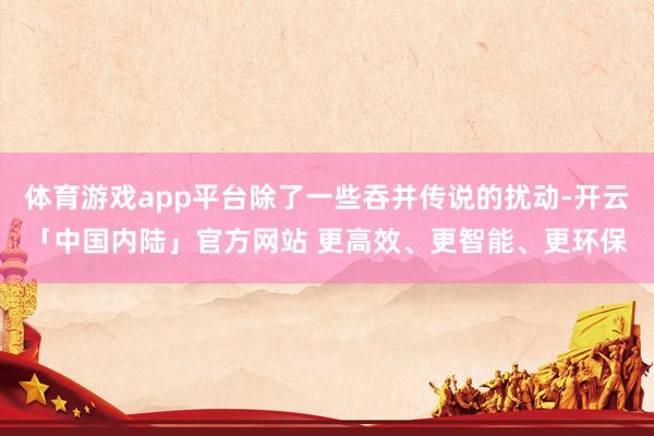 体育游戏app平台除了一些吞并传说的扰动-开云「中国内陆」官方网站 更高效、更智能、更环保