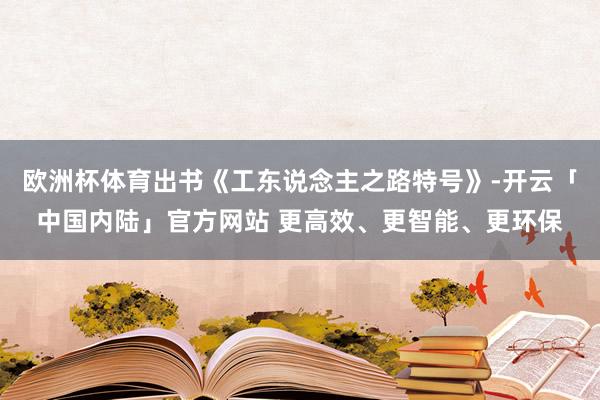 欧洲杯体育出书《工东说念主之路特号》-开云「中国内陆」官方网站 更高效、更智能、更环保
