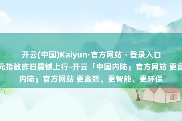 开云(中国)Kaiyun·官方网站 - 登录入口【邦达亚洲】好意思元指数昨日震憾上行-开云「中国内陆」官方网站 更高效、更智能、更环保