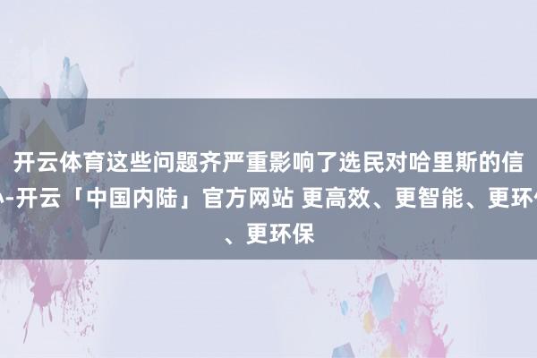 开云体育这些问题齐严重影响了选民对哈里斯的信心-开云「中国内陆」官方网站 更高效、更智能、更环保