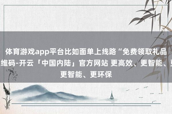 体育游戏app平台比如面单上线路“免费领取礼品”等二维码-开云「中国内陆」官方网站 更高效、更智能、更环保