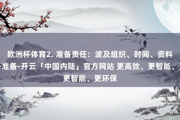 欧洲杯体育2. 准备责任：波及组织、时间、资料、装备准备-开云「中国内陆」官方网站 更高效、更智能、更环保