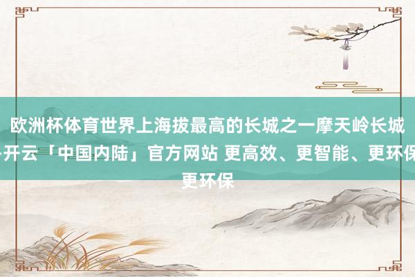 欧洲杯体育世界上海拔最高的长城之一摩天岭长城-开云「中国内陆」官方网站 更高效、更智能、更环保