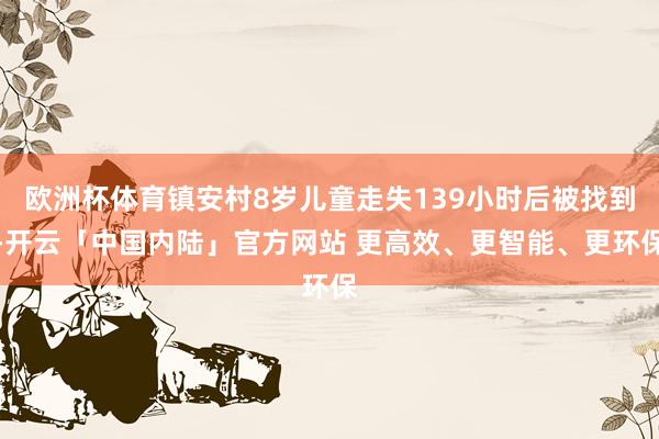欧洲杯体育镇安村8岁儿童走失139小时后被找到-开云「中国内陆」官方网站 更高效、更智能、更环保