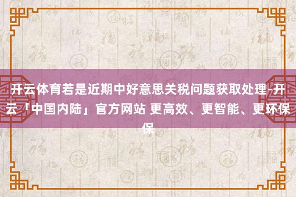 开云体育若是近期中好意思关税问题获取处理-开云「中国内陆」官方网站 更高效、更智能、更环保