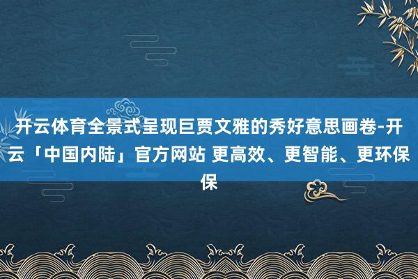 开云体育全景式呈现巨贾文雅的秀好意思画卷-开云「中国内陆」官方网站 更高效、更智能、更环保