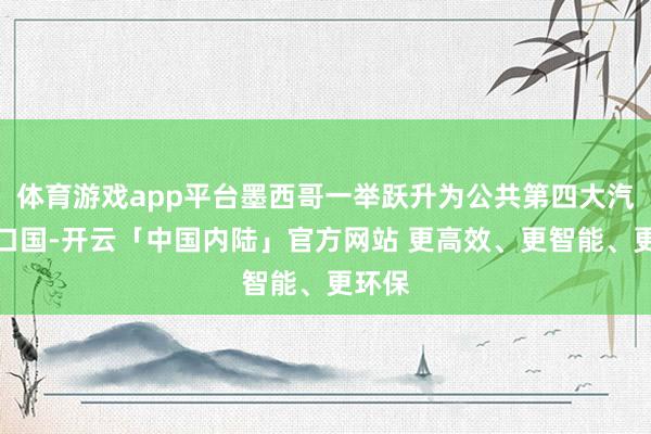 体育游戏app平台墨西哥一举跃升为公共第四大汽车出口国-开云「中国内陆」官方网站 更高效、更智能、更环保