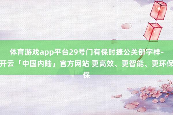 体育游戏app平台29号门有保时捷公关部字样-开云「中国内陆」官方网站 更高效、更智能、更环保