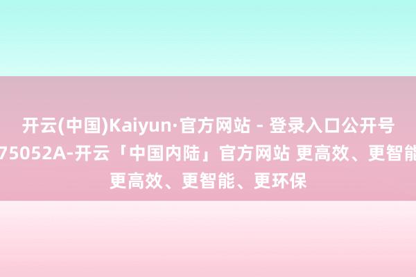 开云(中国)Kaiyun·官方网站 - 登录入口公开号 CN119975052A-开云「中国内陆」官方网站 更高效、更智能、更环保