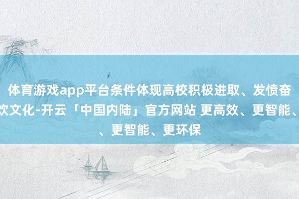 体育游戏app平台条件体现高校积极进取、发愤奋进的餐饮文化-开云「中国内陆」官方网站 更高效、更智能、更环保