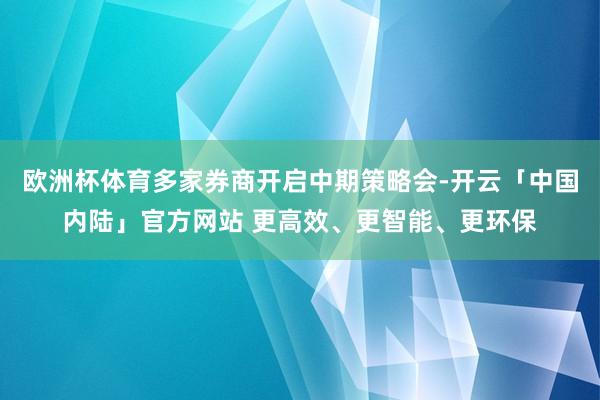 欧洲杯体育多家券商开启中期策略会-开云「中国内陆」官方网站 更高效、更智能、更环保
