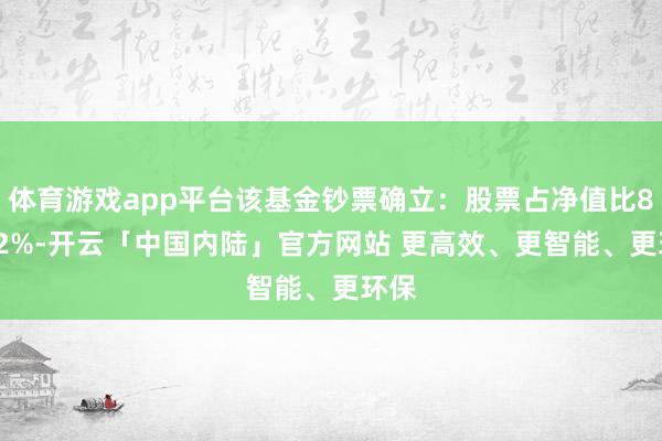 体育游戏app平台该基金钞票确立：股票占净值比88.22%-开云「中国内陆」官方网站 更高效、更智能、更环保