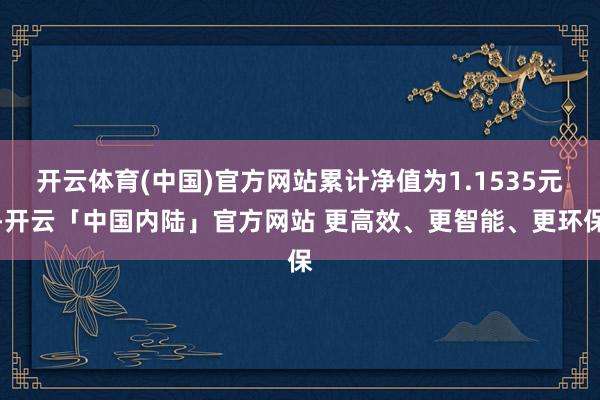 开云体育(中国)官方网站累计净值为1.1535元-开云「中国内陆」官方网站 更高效、更智能、更环保