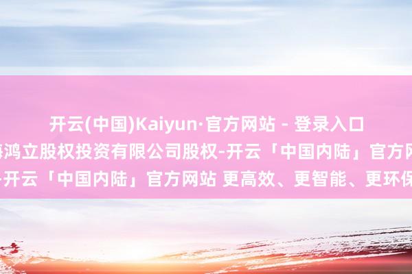 开云(中国)Kaiyun·官方网站 - 登录入口金伯富出质其所握有的上海鸿立股权投资有限公司股权-开云「中国内陆」官方网站 更高效、更智能、更环保