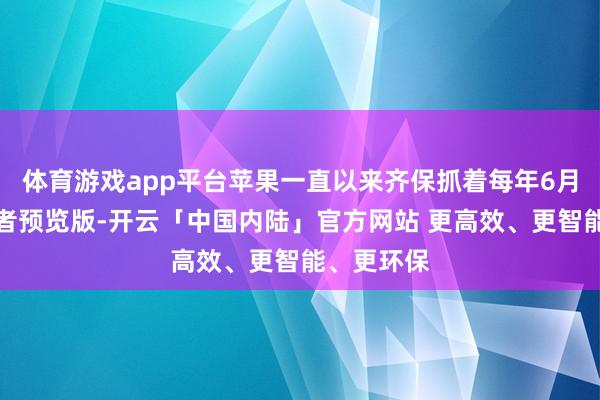 体育游戏app平台苹果一直以来齐保抓着每年6月推出开采者预览版-开云「中国内陆」官方网站 更高效、更智能、更环保