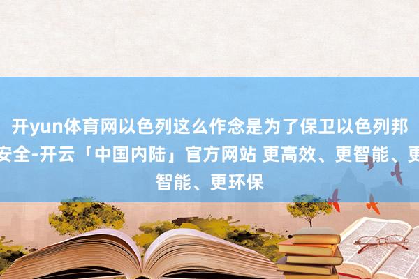 开yun体育网以色列这么作念是为了保卫以色列邦畿的安全-开云「中国内陆」官方网站 更高效、更智能、更环保