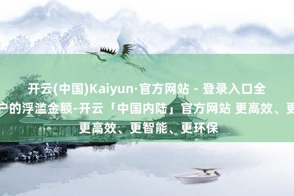 开云(中国)Kaiyun·官方网站 - 登录入口全额返还首位用户的浮滥金额-开云「中国内陆」官方网站 更高效、更智能、更环保