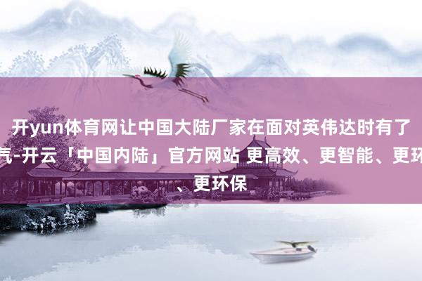 开yun体育网让中国大陆厂家在面对英伟达时有了底气-开云「中国内陆」官方网站 更高效、更智能、更环保