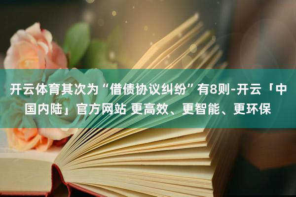 开云体育其次为“借债协议纠纷”有8则-开云「中国内陆」官方网站 更高效、更智能、更环保