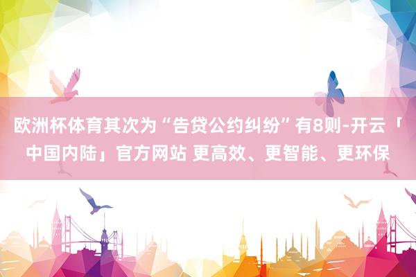 欧洲杯体育其次为“告贷公约纠纷”有8则-开云「中国内陆」官方网站 更高效、更智能、更环保