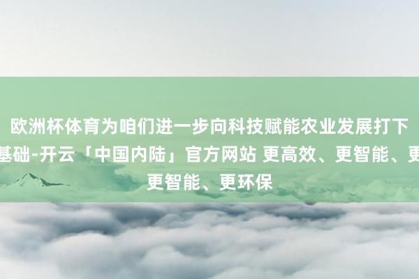 欧洲杯体育为咱们进一步向科技赋能农业发展打下坚实基础-开云「中国内陆」官方网站 更高效、更智能、更环保