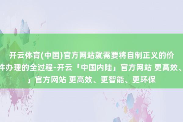 开云体育(中国)官方网站就需要将自制正义的价值追求逢迎于案件办理的全过程-开云「中国内陆」官方网站 更高效、更智能、更环保