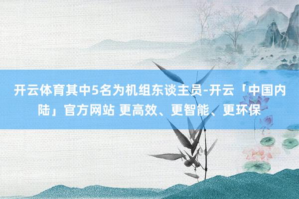 开云体育其中5名为机组东谈主员-开云「中国内陆」官方网站 更高效、更智能、更环保