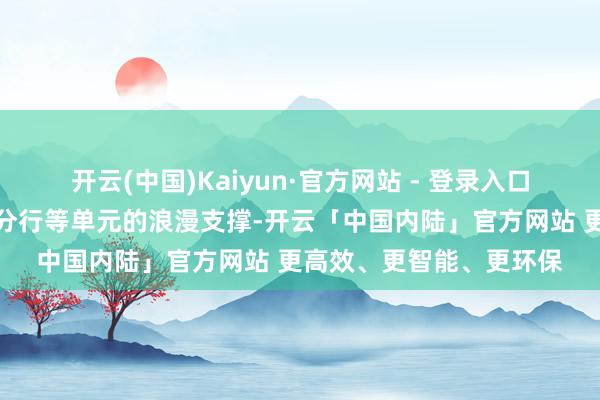 开云(中国)Kaiyun·官方网站 - 登录入口并取得了交通银行深圳分行等单元的浪漫支撑-开云「中国内陆」官方网站 更高效、更智能、更环保