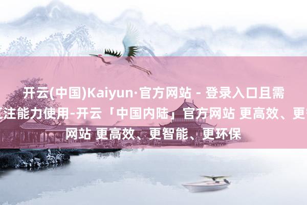 开云(中国)Kaiyun·官方网站 - 登录入口且需贯穿 Wi-Fi 汇注能力使用-开云「中国内陆」官方网站 更高效、更智能、更环保