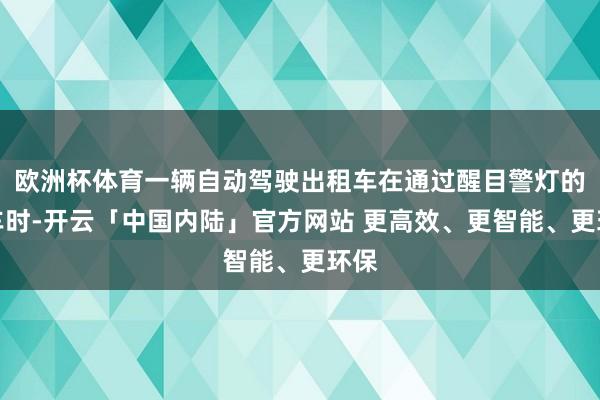欧洲杯体育一辆自动驾驶出租车在通过醒目警灯的警车时-开云「中国内陆」官方网站 更高效、更智能、更环保