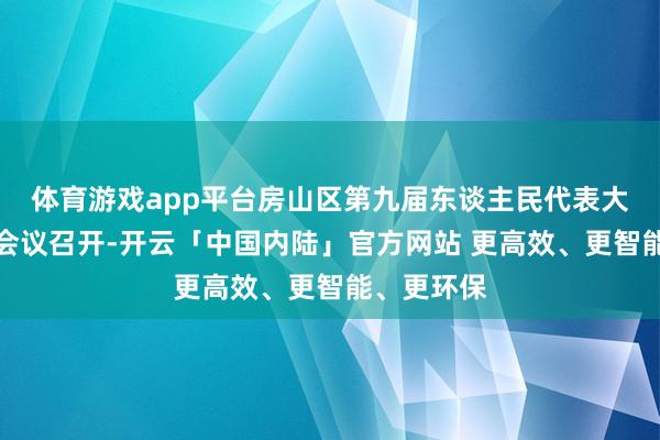 体育游戏app平台房山区第九届东谈主民代表大会第六次会议召开-开云「中国内陆」官方网站 更高效、更智能、更环保