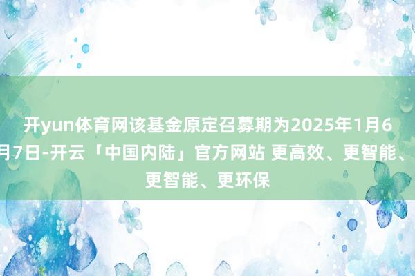 开yun体育网该基金原定召募期为2025年1月6日至1月7日-开云「中国内陆」官方网站 更高效、更智能、更环保