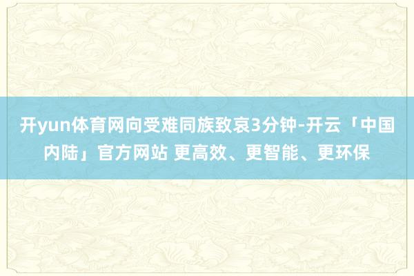 开yun体育网向受难同族致哀3分钟-开云「中国内陆」官方网站 更高效、更智能、更环保