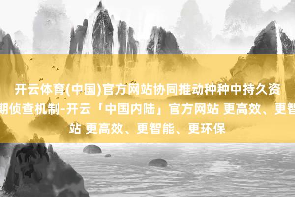 开云体育(中国)官方网站协同推动种种中持久资金成立长周期侦查机制-开云「中国内陆」官方网站 更高效、更智能、更环保