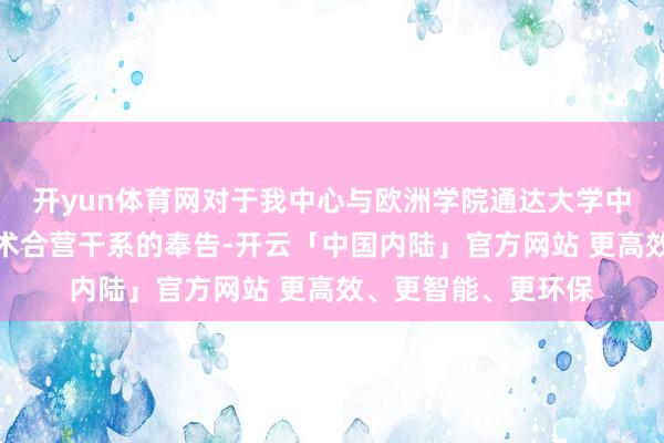 开yun体育网对于我中心与欧洲学院通达大学中国粹友总会引诱学术合营干系的奉告-开云「中国内陆」官方网站 更高效、更智能、更环保
