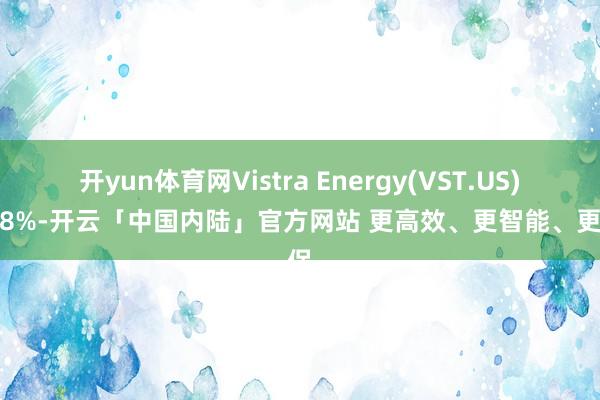 开yun体育网Vistra Energy(VST.US)涨超8%-开云「中国内陆」官方网站 更高效、更智能、更环保