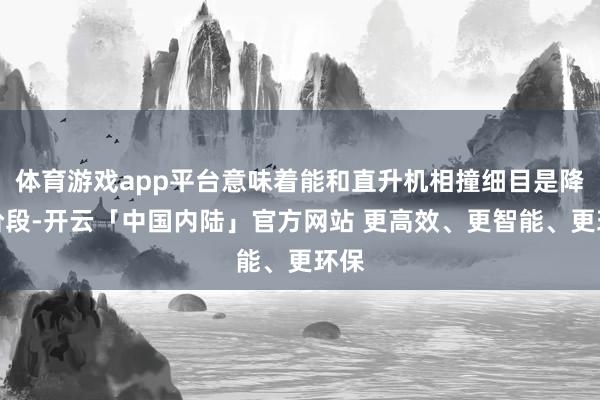 体育游戏app平台意味着能和直升机相撞细目是降落阶段-开云「中国内陆」官方网站 更高效、更智能、更环保
