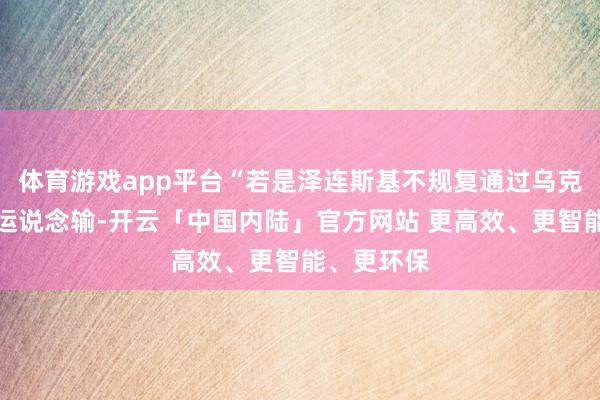 体育游戏app平台“若是泽连斯基不规复通过乌克兰的自然运说念输-开云「中国内陆」官方网站 更高效、更智能、更环保