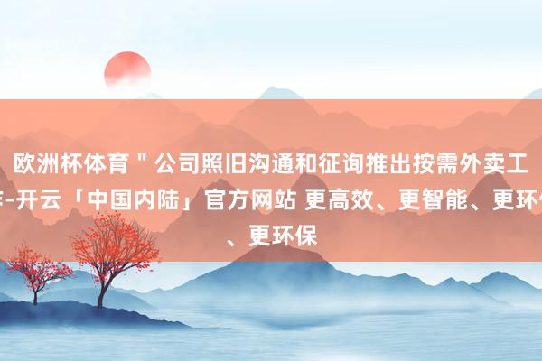 欧洲杯体育＂公司照旧沟通和征询推出按需外卖工作-开云「中国内陆」官方网站 更高效、更智能、更环保