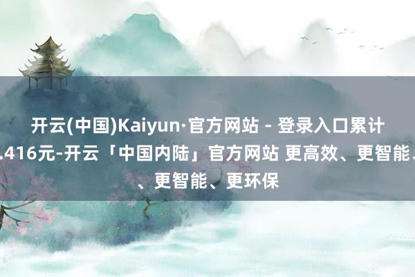 开云(中国)Kaiyun·官方网站 - 登录入口累计净值为1.416元-开云「中国内陆」官方网站 更高效、更智能、更环保