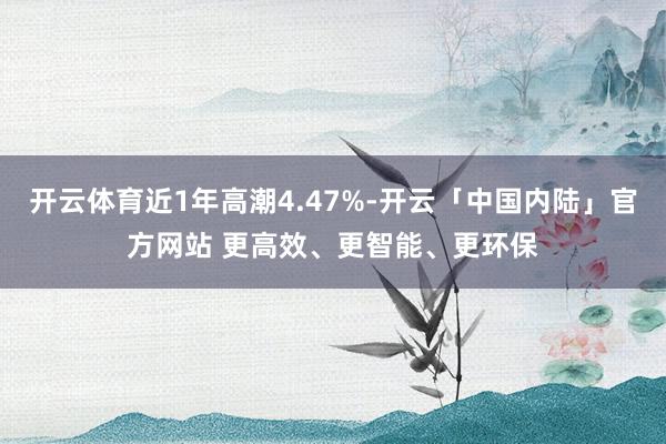 开云体育近1年高潮4.47%-开云「中国内陆」官方网站 更高效、更智能、更环保