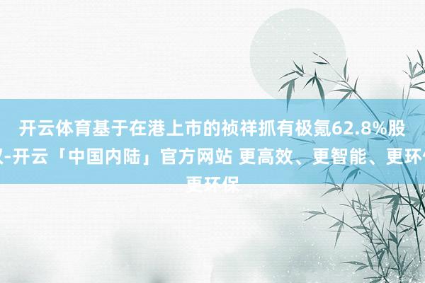 开云体育基于在港上市的祯祥抓有极氪62.8%股权-开云「中国内陆」官方网站 更高效、更智能、更环保
