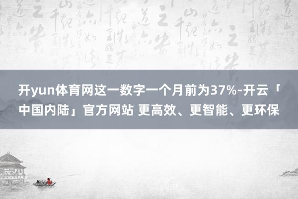 开yun体育网这一数字一个月前为37%-开云「中国内陆」官方网站 更高效、更智能、更环保