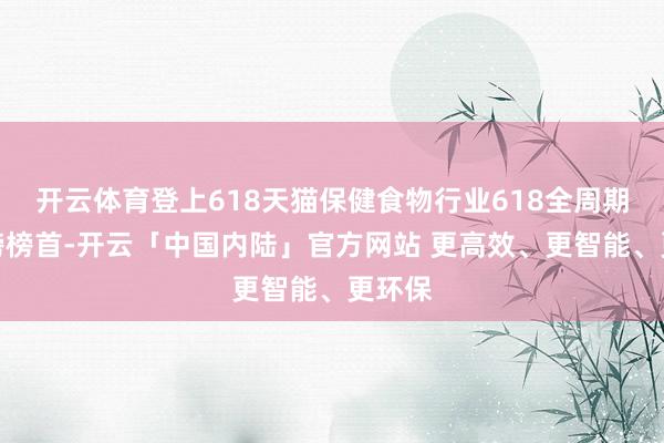 开云体育登上618天猫保健食物行业618全周期新品榜榜首-开云「中国内陆」官方网站 更高效、更智能、更环保
