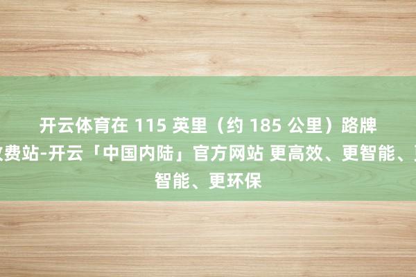 开云体育在 115 英里（约 185 公里）路牌处的收费站-开云「中国内陆」官方网站 更高效、更智能、更环保
